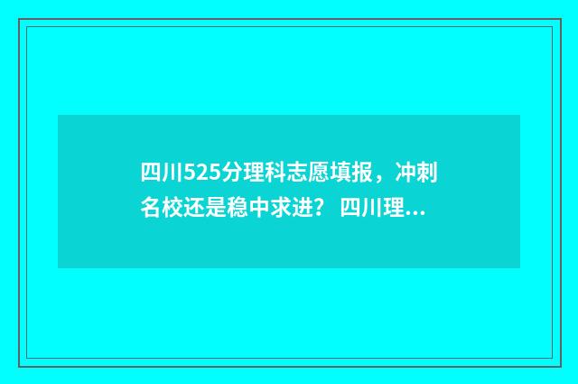 四川525分理科志愿填报，冲刺名校还是稳中求进？ 四川理科527分排名是多少