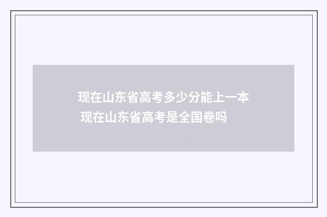 现在山东省高考多少分能上一本 现在山东省高考是全国卷吗