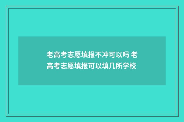 老高考志愿填报不冲可以吗 老高考志愿填报可以填几所学校
