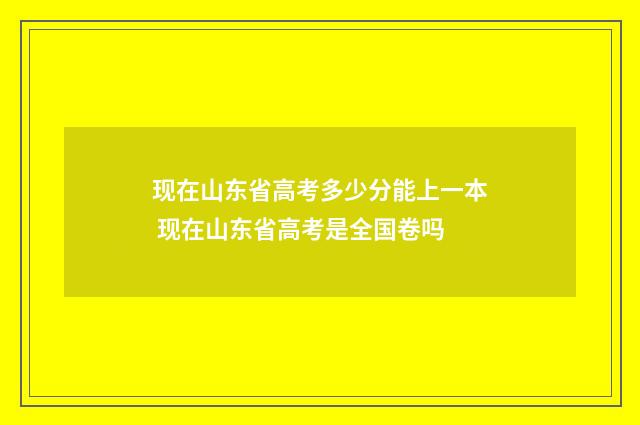 现在山东省高考多少分能上一本 现在山东省高考是全国卷吗