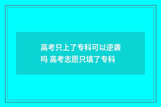 高考只上了专科可以逆袭吗 高考志愿只填了专科