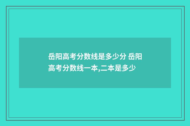岳阳高考分数线是多少分 岳阳高考分数线一本,二本是多少