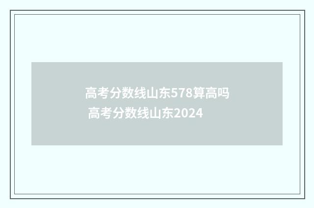高考分数线山东578算高吗 高考分数线山东2024