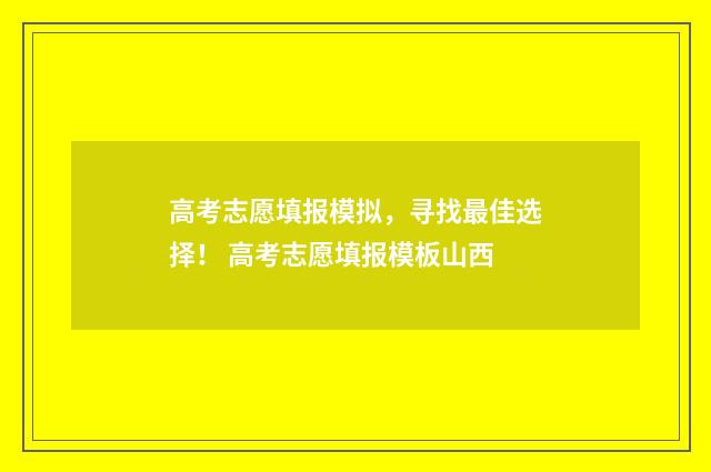 高考志愿填报模拟，寻找最佳选择！ 高考志愿填报模板山西