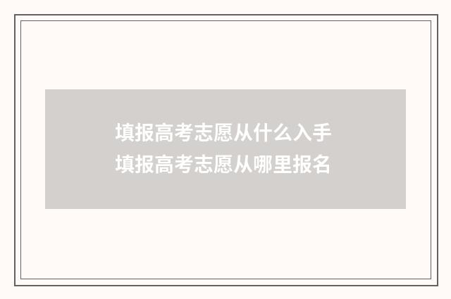 填报高考志愿从什么入手 填报高考志愿从哪里报名
