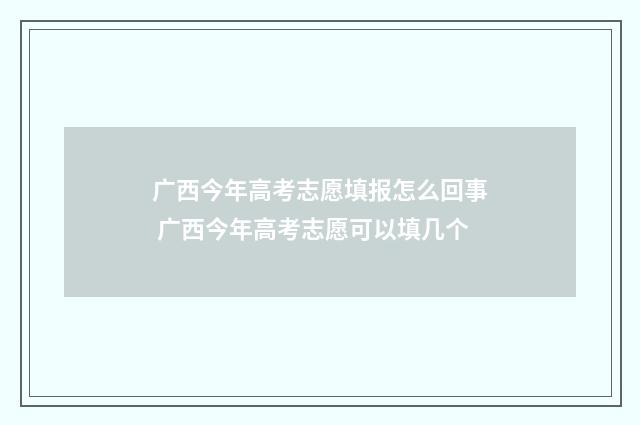 广西今年高考志愿填报怎么回事 广西今年高考志愿可以填几个