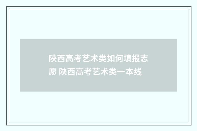 陕西高考艺术类如何填报志愿 陕西高考艺术类一本线