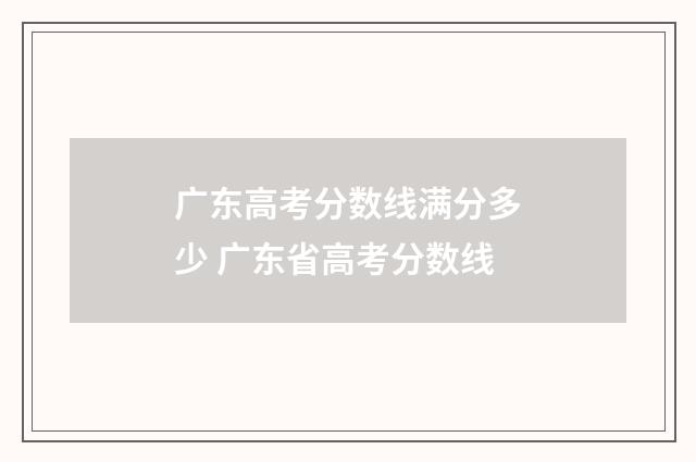 广东高考分数线满分多少 广东省高考分数线