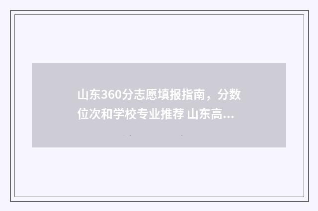 山东360分志愿填报指南，分数位次和学校专业推荐 山东高考2021年360分能上什么学校