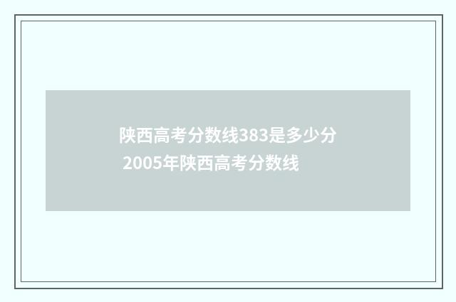 陕西高考分数线383是多少分 2005年陕西高考分数线
