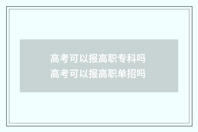 高考可以报高职专科吗 高考可以报高职单招吗