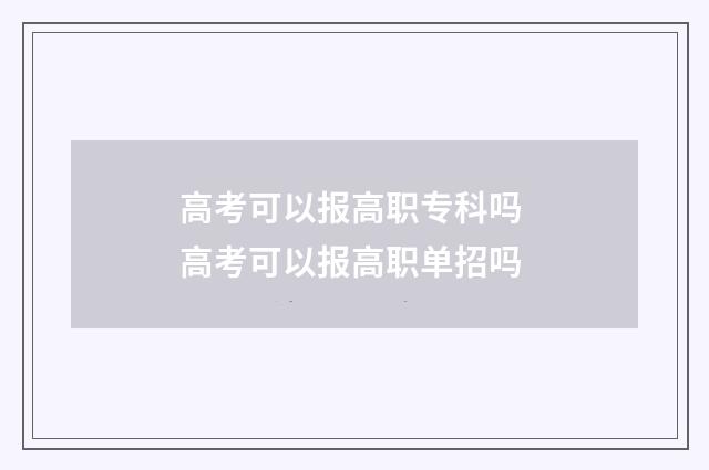 高考可以报高职专科吗 高考可以报高职单招吗