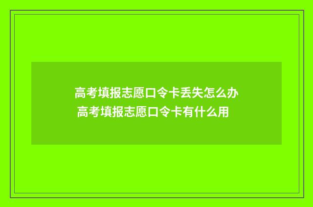 高考填报志愿口令卡丢失怎么办 高考填报志愿口令卡有什么用