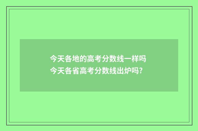 今天各地的高考分数线一样吗 今天各省高考分数线出炉吗?