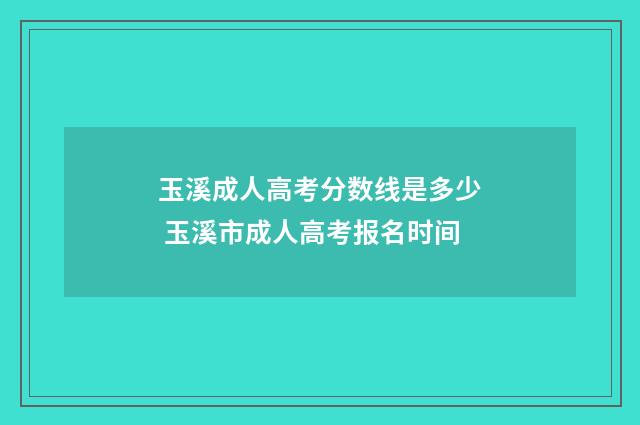 玉溪成人高考分数线是多少 玉溪市成人高考报名时间