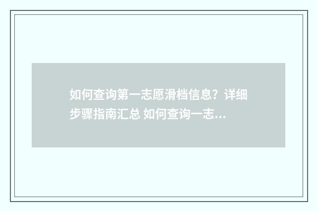 如何查询第一志愿滑档信息？详细步骤指南汇总 如何查询一志愿是否进入复试信息
