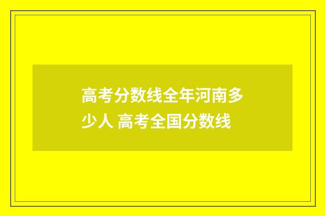 高考分数线全年河南多少人 高考全国分数线