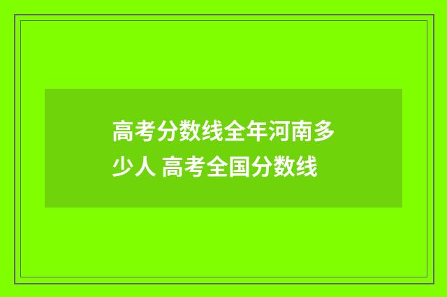 高考分数线全年河南多少人 高考全国分数线