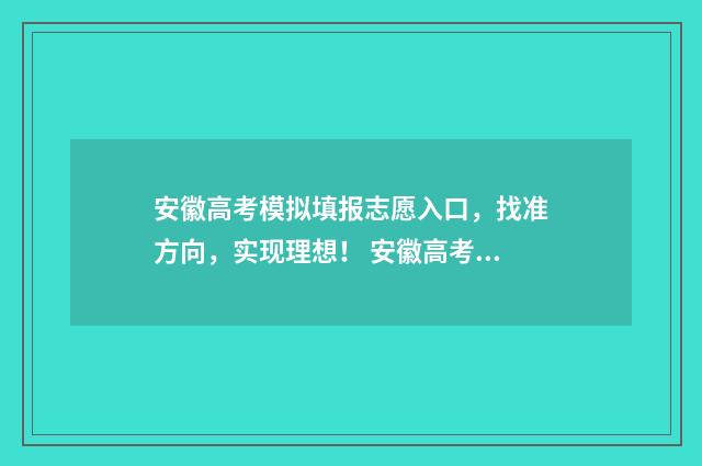 安徽高考模拟填报志愿入口，找准方向，实现理想！ 安徽高考模拟填报视频
