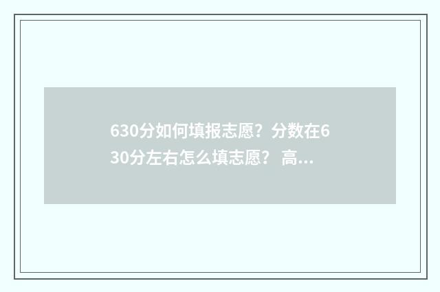 630分如何填报志愿？分数在630分左右怎么填志愿？ 高考630怎么考