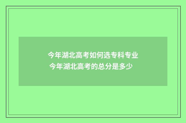 今年湖北高考如何选专科专业 今年湖北高考的总分是多少