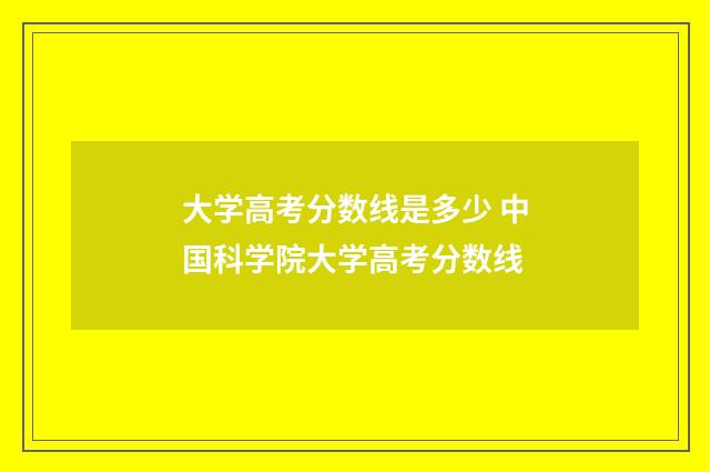 大学高考分数线是多少 中国科学院大学高考分数线