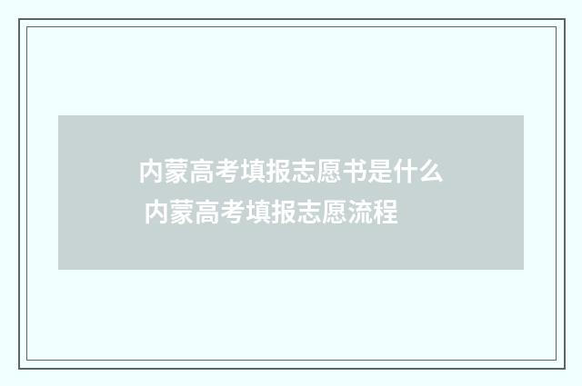 内蒙高考填报志愿书是什么 内蒙高考填报志愿流程
