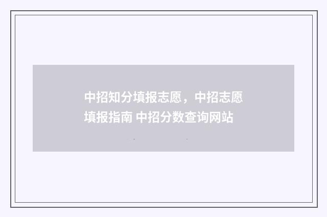 中招知分填报志愿，中招志愿填报指南 中招分数查询网站