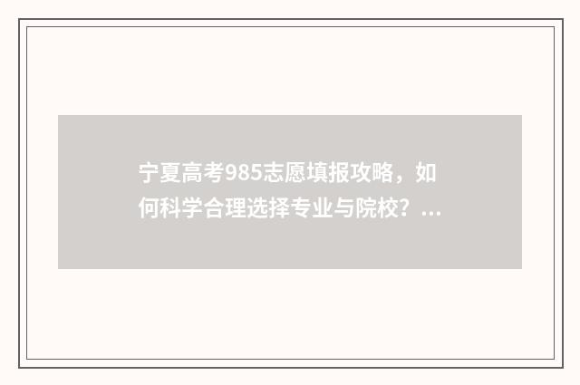 宁夏高考985志愿填报攻略，如何科学合理选择专业与院校？ 宁夏985211录取率