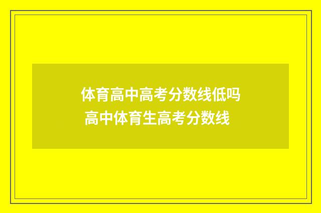 体育高中高考分数线低吗 高中体育生高考分数线