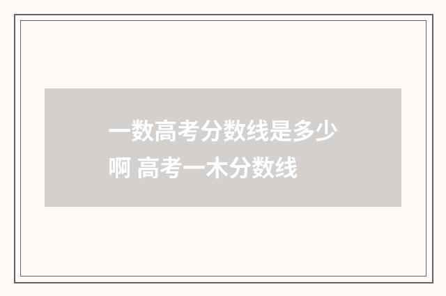 一数高考分数线是多少啊 高考一木分数线