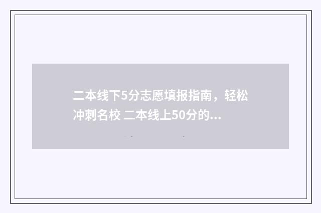 二本线下5分志愿填报指南，轻松冲刺名校 二本线上50分的大学