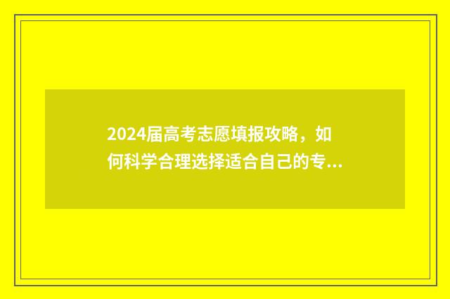 2024届高考志愿填报攻略，如何科学合理选择适合自己的专业？ 202l年高考志愿填报时间
