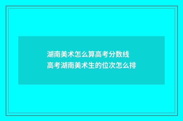 湖南美术怎么算高考分数线 高考湖南美术生的位次怎么排