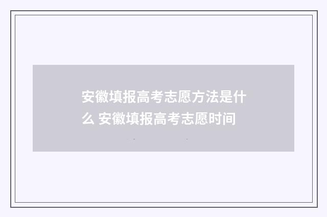 安徽填报高考志愿方法是什么 安徽填报高考志愿时间