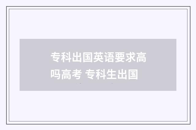 专科出国英语要求高吗高考 专科生出国