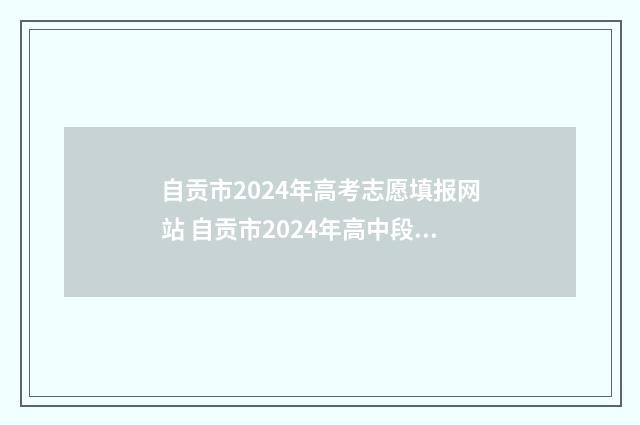 自贡市2024年高考志愿填报网站 自贡市2024年高中段学校招生计划