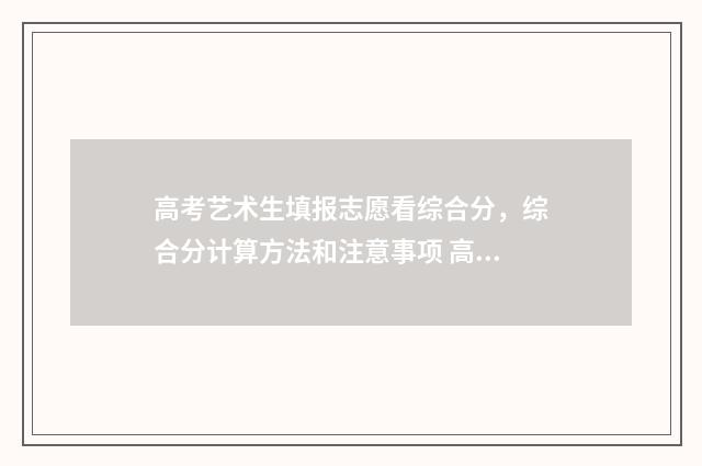 高考艺术生填报志愿看综合分，综合分计算方法和注意事项 高考艺术生填报志愿有限制吗