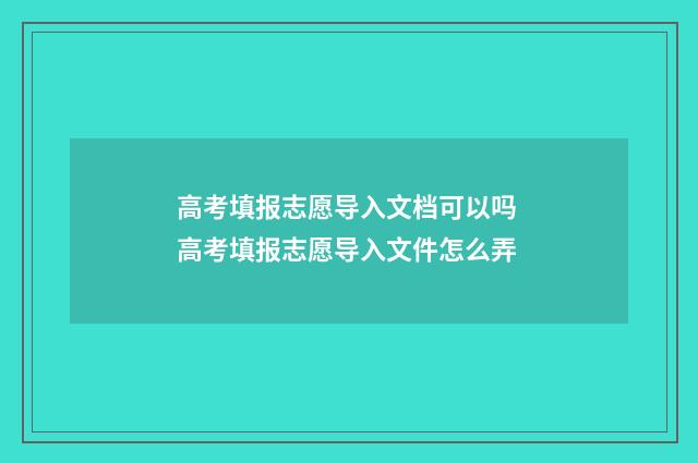 高考填报志愿导入文档可以吗 高考填报志愿导入文件怎么弄