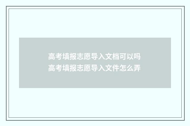 高考填报志愿导入文档可以吗 高考填报志愿导入文件怎么弄