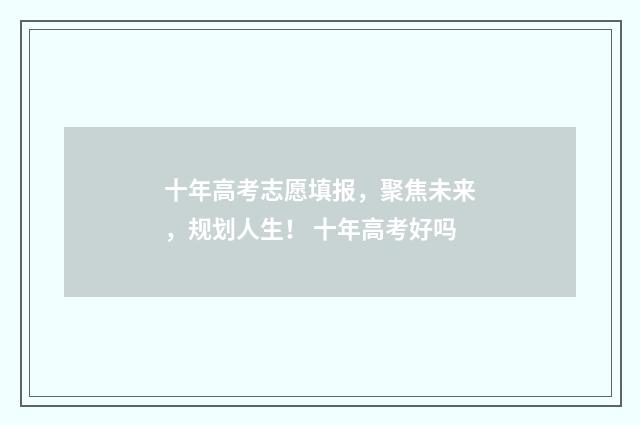 十年高考志愿填报，聚焦未来，规划人生！ 十年高考好吗