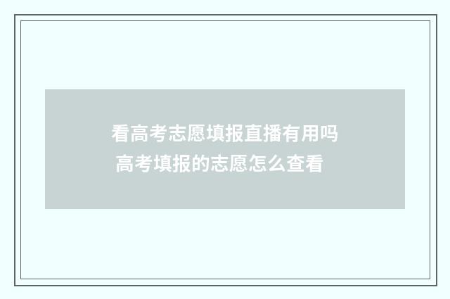 看高考志愿填报直播有用吗 高考填报的志愿怎么查看