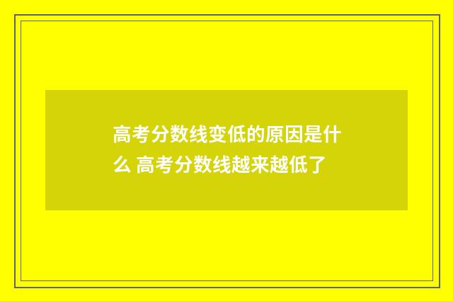 高考分数线变低的原因是什么 高考分数线越来越低了