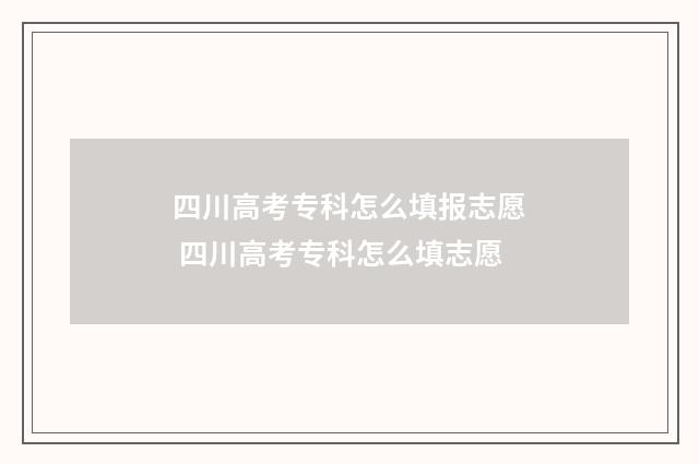 四川高考专科怎么填报志愿 四川高考专科怎么填志愿