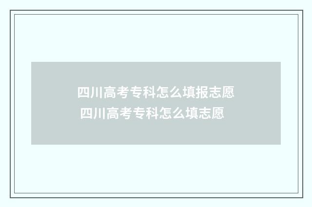 四川高考专科怎么填报志愿 四川高考专科怎么填志愿