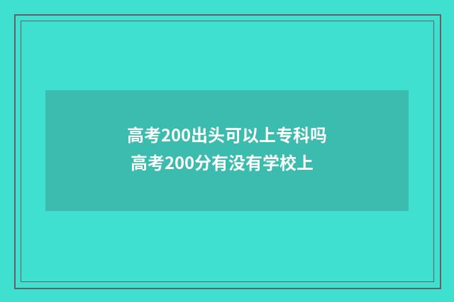 高考200出头可以上专科吗 高考200分有没有学校上