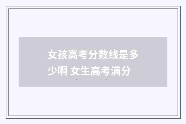 女孩高考分数线是多少啊 女生高考满分