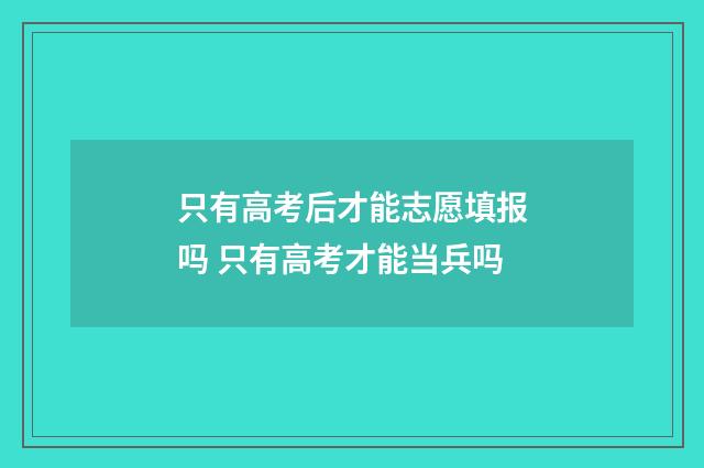 只有高考后才能志愿填报吗 只有高考才能当兵吗