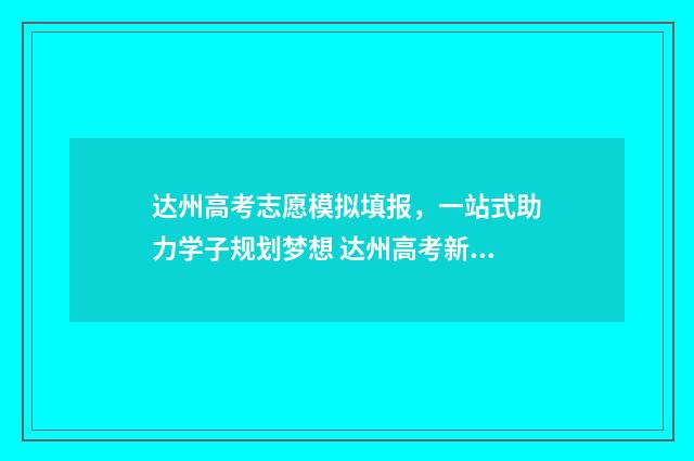 达州高考志愿模拟填报，一站式助力学子规划梦想 达州高考新闻