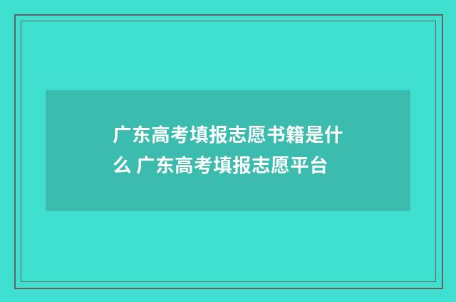 广东高考填报志愿书籍是什么 广东高考填报志愿平台